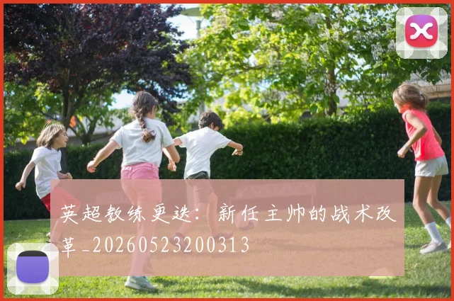 英超教练更迭：新任主帅的战术改革_20260523200313