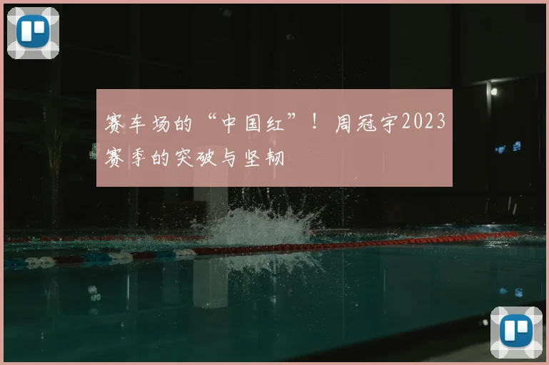 赛车场的“中国红”!周冠宇2023赛季的突破与坚韧