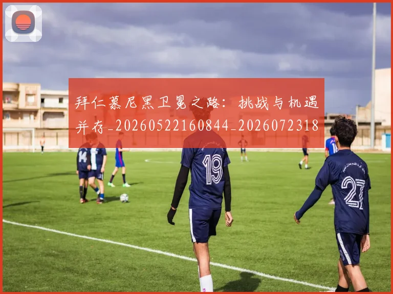 拜仁慕尼黑卫冕之路：挑战与机遇并存_20260522160844_20260723182641