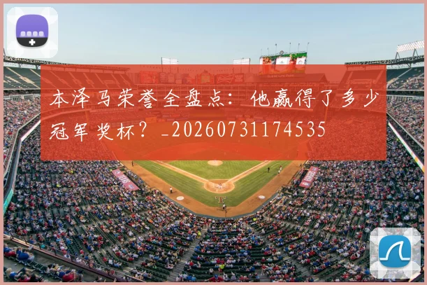 本泽马荣誉全盘点:他赢得了多少冠军奖杯?_20260731174535