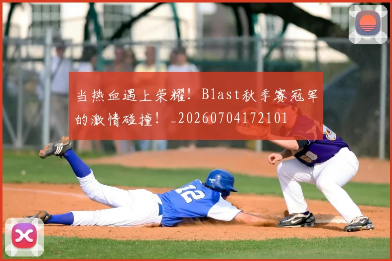 当热血遇上荣耀！Blast秋季赛冠军的激情碰撞！_20260704172101