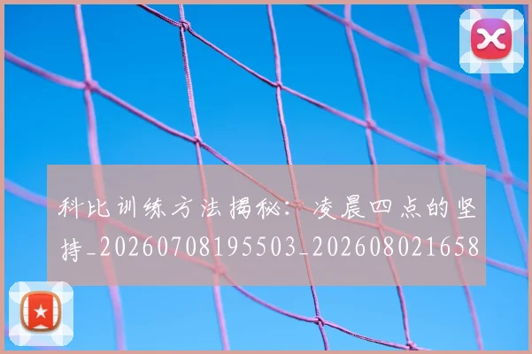 科比训练方法揭秘:凌晨四点的坚持_20260708195503_20260802165820