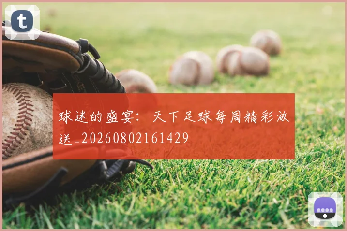 球迷的盛宴:天下足球每周精彩放送_20260802161429