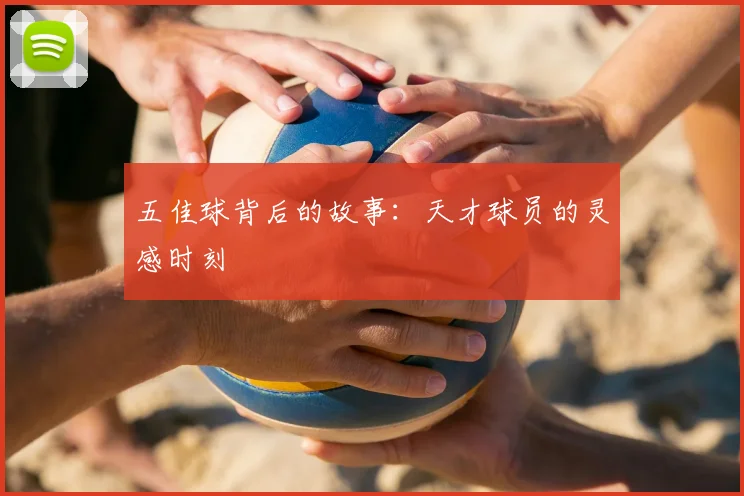 五佳球背后的故事：天才球员的灵感时刻