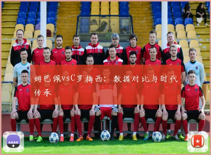 姆巴佩vsC罗梅西：数据对比与时代传承
