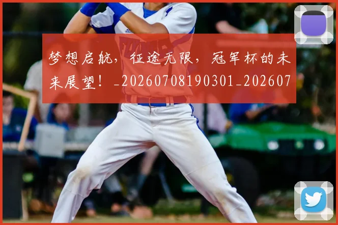 梦想启航,征途无限,冠军杯的未来展望!_20260708190301_20260731183049