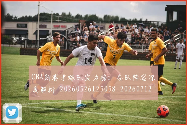 CBA新赛季球队实力榜:各队阵容深度解析_20260526125058_20260712045342