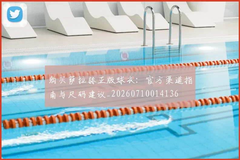 购买萨拉赫正版球衣:官方渠道指南与尺码建议_20260710014136