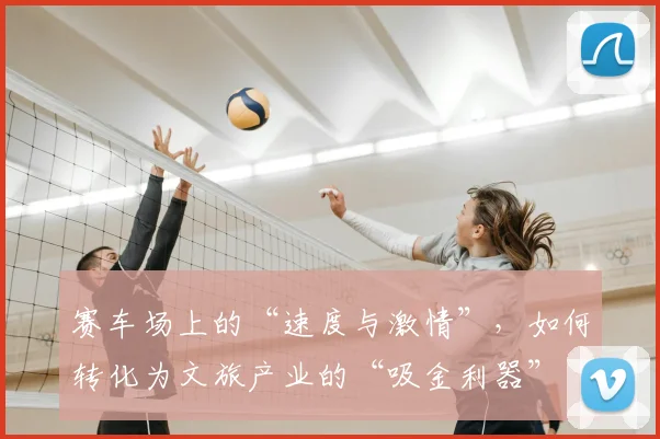 赛车场上的“速度与激情”，如何转化为文旅产业的“吸金利器”