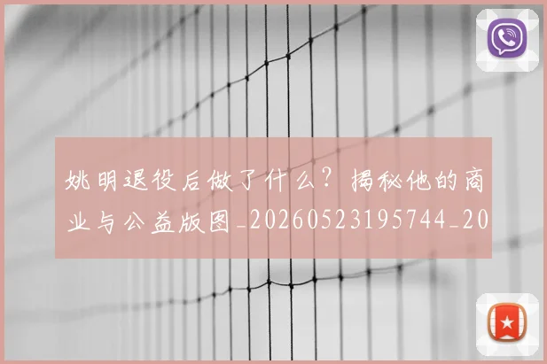 姚明退役后做了什么？揭秘他的商业与公益版图_20260523195744_20260703233114