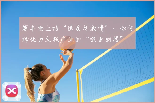 赛车场上的“速度与激情”,如何转化为文旅产业的“吸金利器”