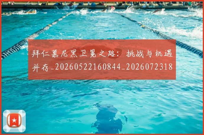 拜仁慕尼黑卫冕之路:挑战与机遇并存_20260522160844_20260723182641