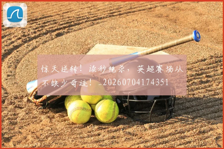 惊天逆转！读秒绝杀，英超赛场从不缺少奇迹！_20260704174351