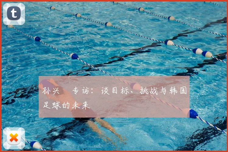 孙兴慜专访：谈目标、挑战与韩国足球的未来
