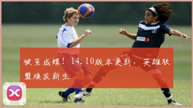 破茧成蝶！14.10版本更新，英雄联盟焕发新生