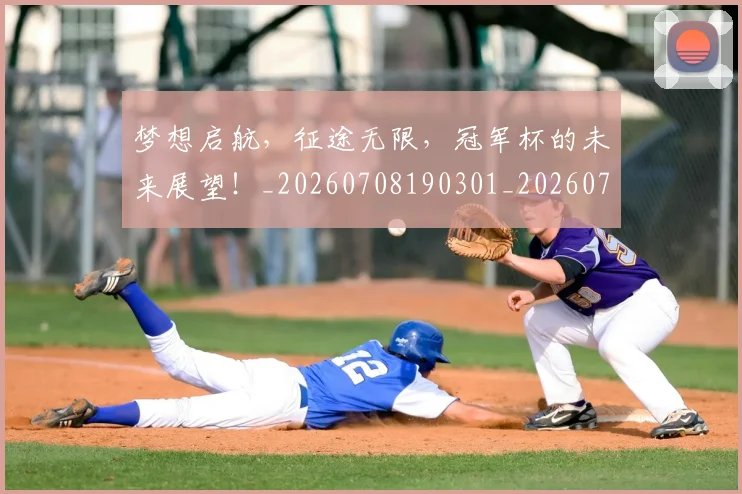 梦想启航，征途无限，冠军杯的未来展望！_20260708190301_20260731183049