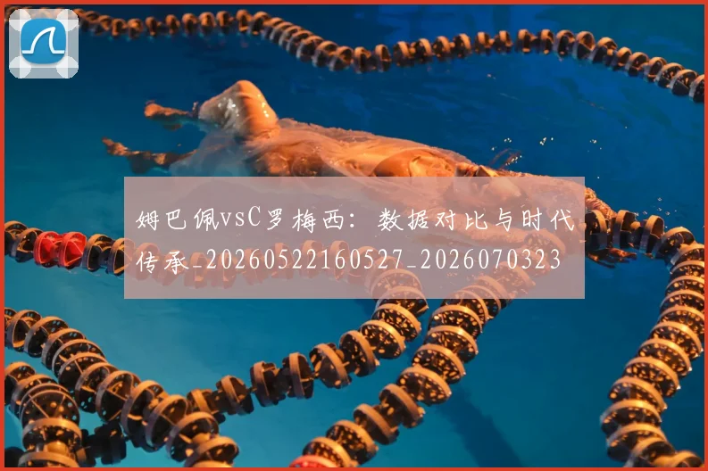 姆巴佩vsC罗梅西：数据对比与时代传承_20260522160527_20260703231112