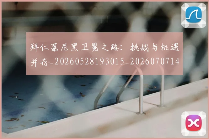 拜仁慕尼黑卫冕之路:挑战与机遇并存_20260528193015_20260707144059